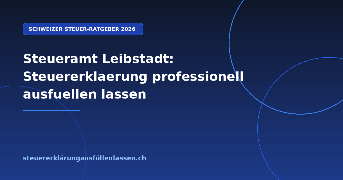 Steueramt Leibstadt: Steuererklaerung professionell ausfuellen lassen - Professionelle Steuerberatung Schweiz